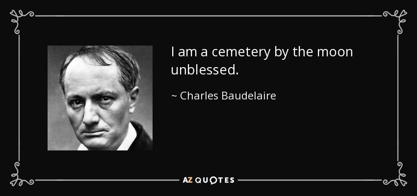 I am a cemetery by the moon unblessed. - Charles Baudelaire