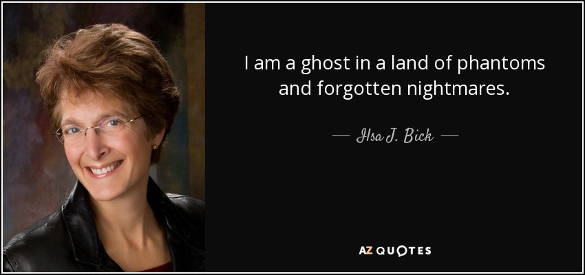I am a ghost in a land of phantoms and forgotten nightmares. - Ilsa J. Bick