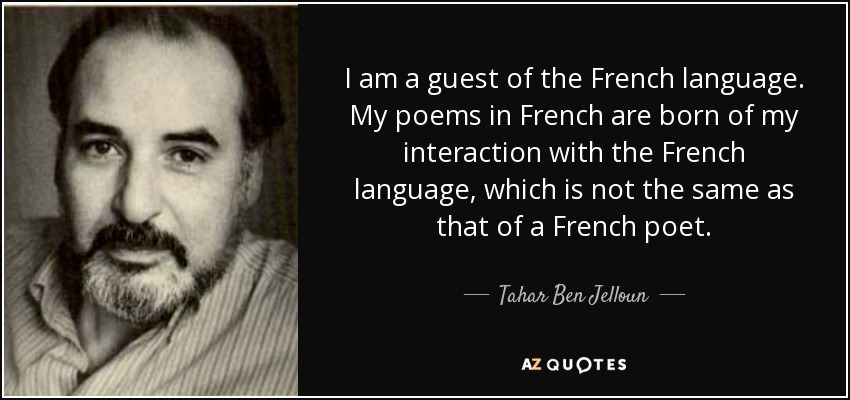 I am a guest of the French language. My poems in French are born of my interaction with the French language, which is not the same as that of a French poet. - Tahar Ben Jelloun