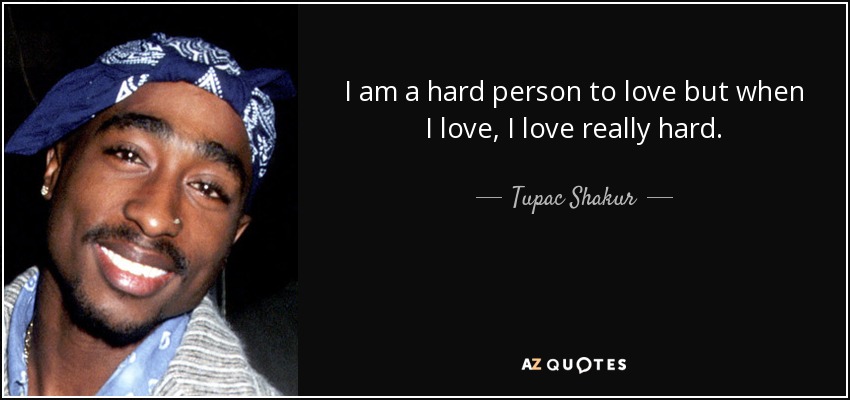 I am a hard person to love but when I love, I love really hard. - Tupac Shakur