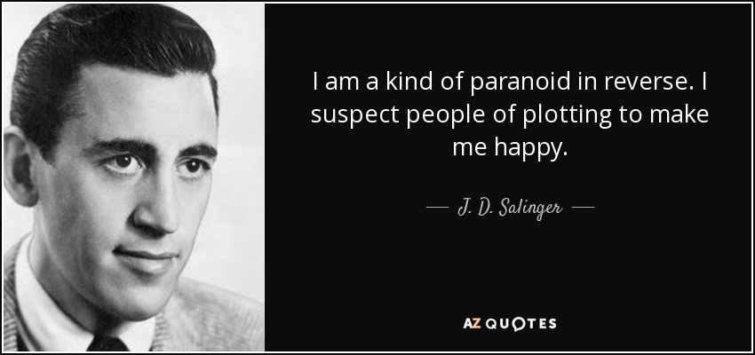 I am a kind of paranoid in reverse. I suspect people of plotting to make me happy. - J. D. Salinger