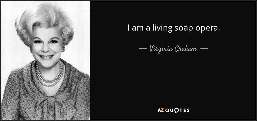 I am a living soap opera. - Virginia Graham