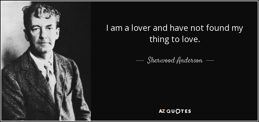 I am a lover and have not found my thing to love. - Sherwood Anderson