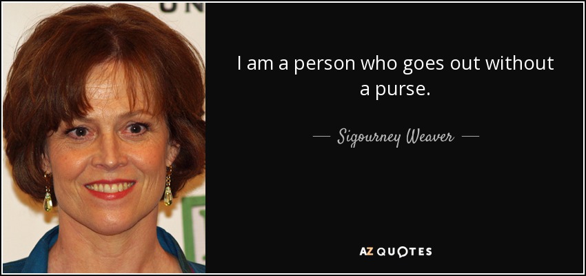 I am a person who goes out without a purse. - Sigourney Weaver