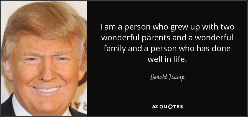 I am a person who grew up with two wonderful parents and a wonderful family and a person who has done well in life. - Donald Trump