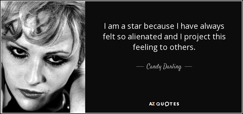 I am a star because I have always felt so alienated and I project this feeling to others. - Candy Darling