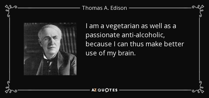 I am a vegetarian as well as a passionate anti-alcoholic, because I can thus make better use of my brain. - Thomas A. Edison