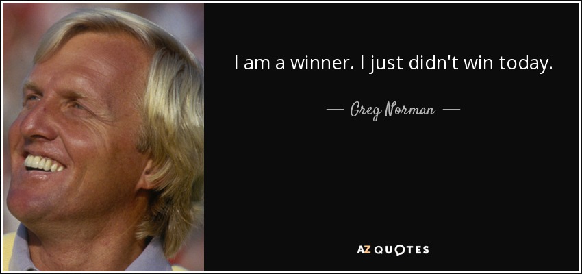 I am a winner. I just didn't win today. - Greg Norman