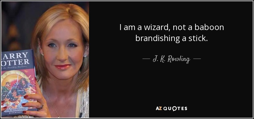 I am a wizard, not a baboon brandishing a stick. - J. K. Rowling