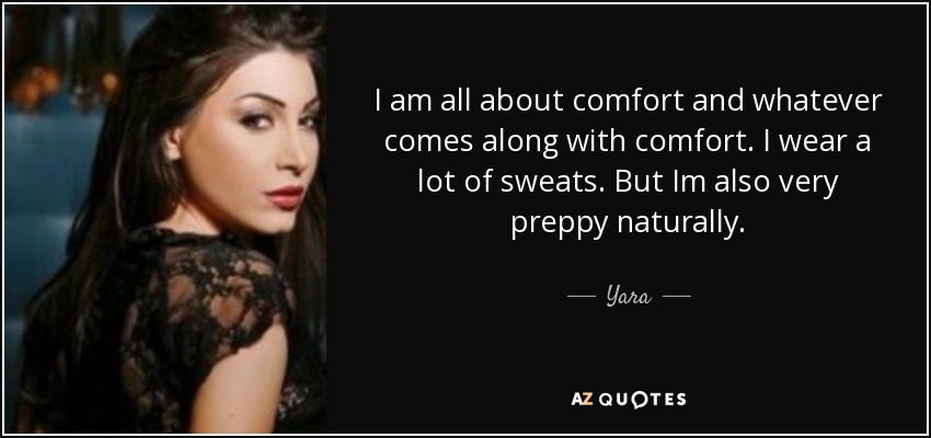 I am all about comfort and whatever comes along with comfort. I wear a lot of sweats. But Im also very preppy naturally. - Yara
