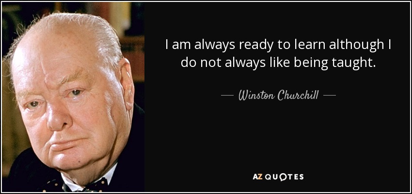 Winston Churchill quote: I am always ready to learn although I do not...