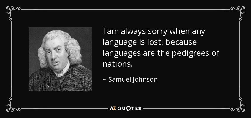 I am always sorry when any language is lost, because languages are the pedigrees of nations. - Samuel Johnson