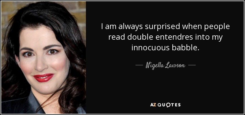 Nigella Lawson quote: I am always surprised when people read double ...