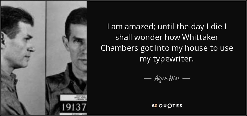 I am amazed; until the day I die I shall wonder how Whittaker Chambers got into my house to use my typewriter. - Alger Hiss