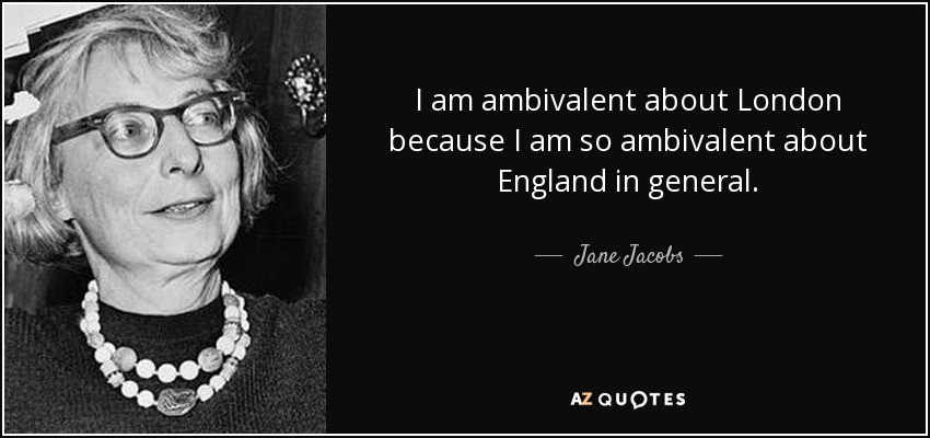 I am ambivalent about London because I am so ambivalent about England in general. - Jane Jacobs