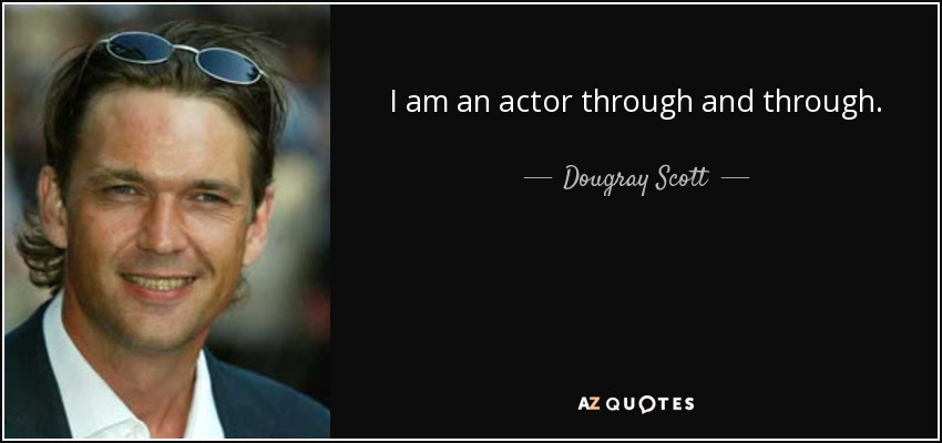 I am an actor through and through. - Dougray Scott