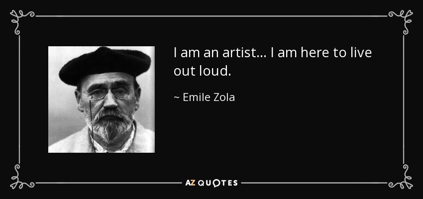 I am an artist... I am here to live out loud. - Emile Zola