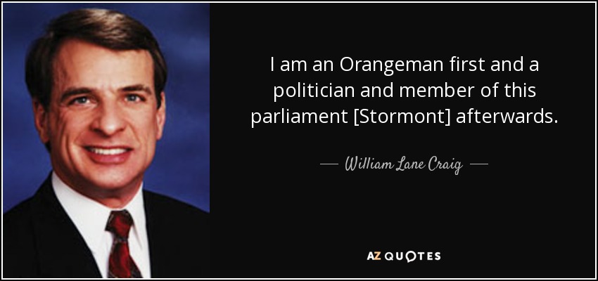 I am an Orangeman first and a politician and member of this parliament [Stormont] afterwards. - William Lane Craig