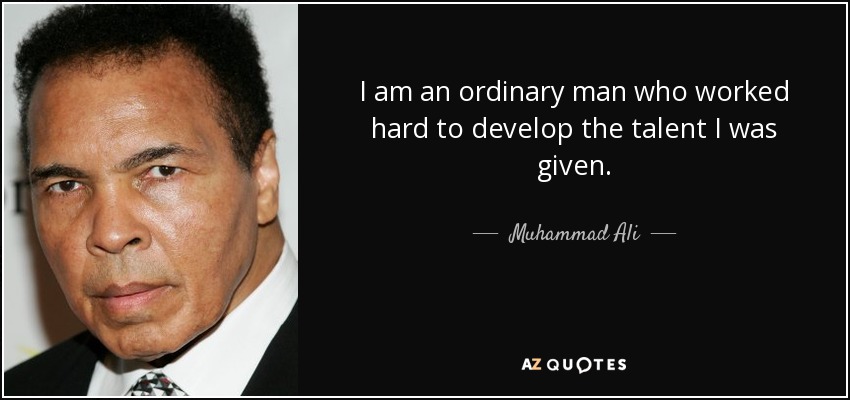 I am an ordinary man who worked hard to develop the talent I was given. - Muhammad Ali