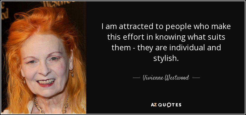 I am attracted to people who make this effort in knowing what suits them - they are individual and stylish. - Vivienne Westwood