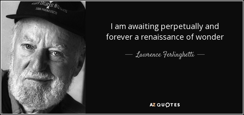 I am awaiting perpetually and forever a renaissance of wonder - Lawrence Ferlinghetti