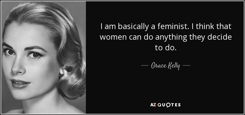 I am basically a feminist. I think that women can do anything they decide to do. - Grace Kelly