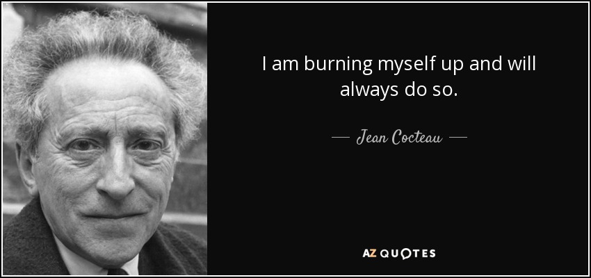 I am burning myself up and will always do so. - Jean Cocteau