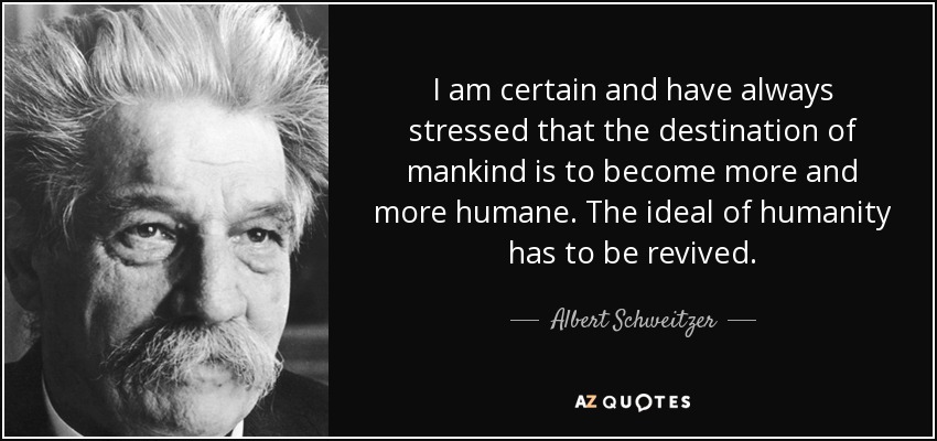 I am certain and have always stressed that the destination of mankind is to become more and more humane. The ideal of humanity has to be revived. - Albert Schweitzer
