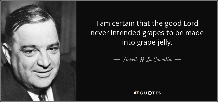 I am certain that the good Lord never intended grapes to be made into grape jelly. - Fiorello H. La Guardia