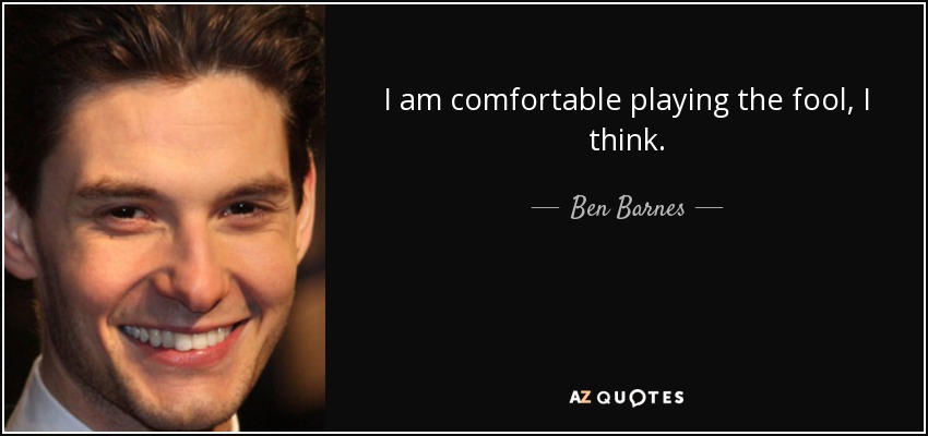 I am comfortable playing the fool, I think. - Ben Barnes