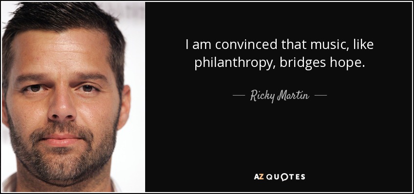 I am convinced that music, like philanthropy, bridges hope. - Ricky Martin