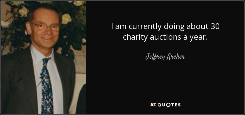 I am currently doing about 30 charity auctions a year. - Jeffrey Archer