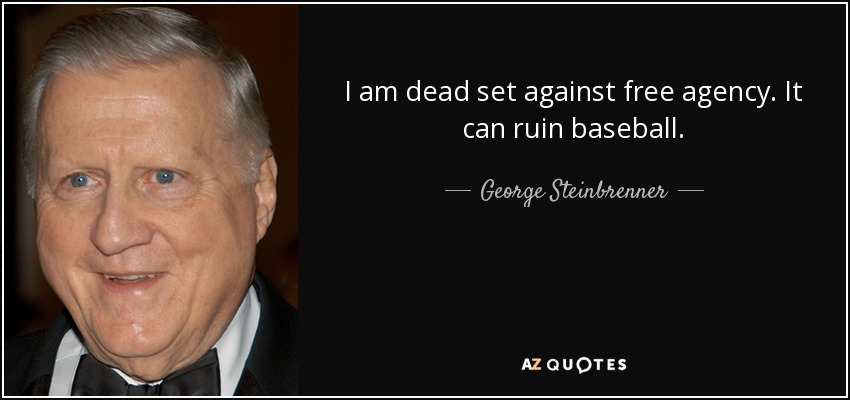 I am dead set against free agency. It can ruin baseball. - George Steinbrenner