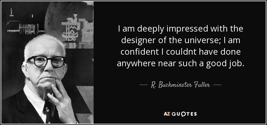 I am deeply impressed with the designer of the universe; I am confident I couldnt have done anywhere near such a good job. - R. Buckminster Fuller