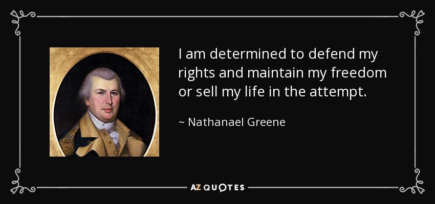 I am determined to defend my rights and maintain my freedom or sell my life in the attempt. - Nathanael Greene