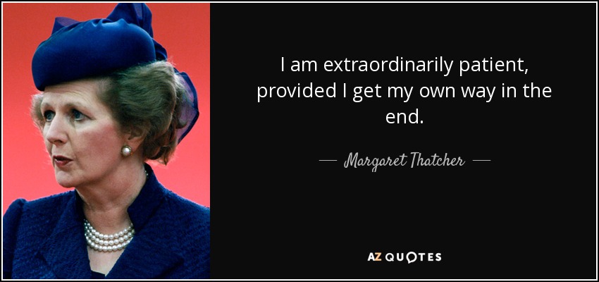 I am extraordinarily patient, provided I get my own way in the end. - Margaret Thatcher