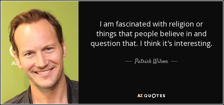 I am fascinated with religion or things that people believe in and question that. I think it's interesting. - Patrick Wilson