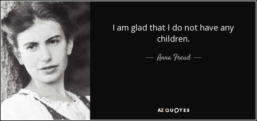 I am glad that I do not have any children. - Anna Freud