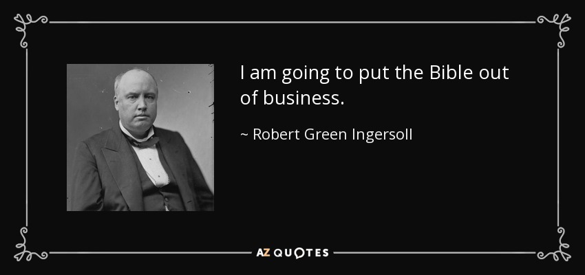 I am going to put the Bible out of business. - Robert Green Ingersoll