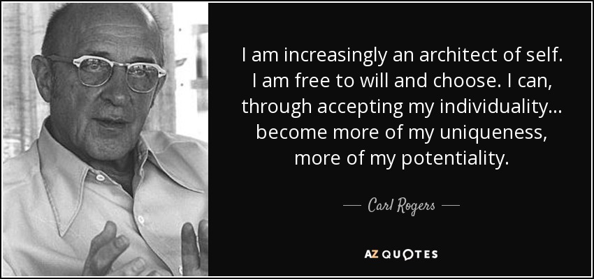 I am increasingly an architect of self. I am free to will and choose. I can, through accepting my individuality... become more of my uniqueness, more of my potentiality. - Carl Rogers