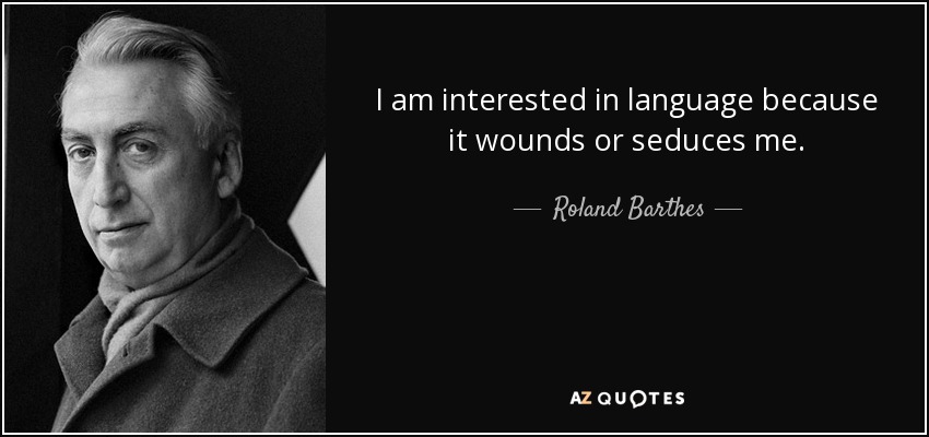 I am interested in language because it wounds or seduces me. - Roland Barthes