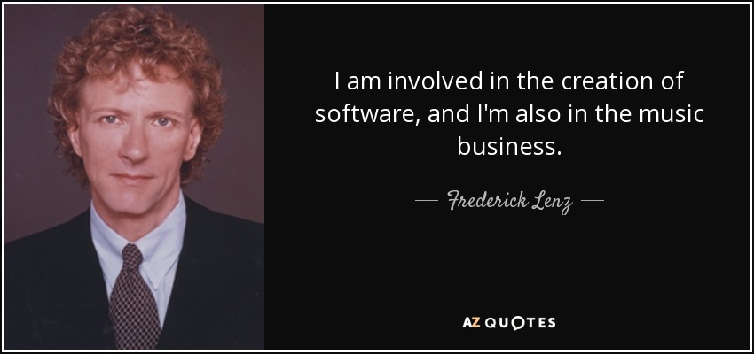 I am involved in the creation of software, and I'm also in the music business. - Frederick Lenz