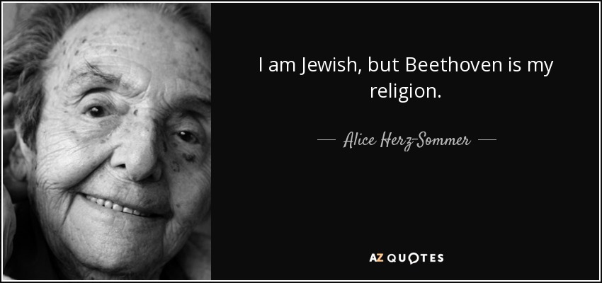 I am Jewish, but Beethoven is my religion. - Alice Herz-Sommer