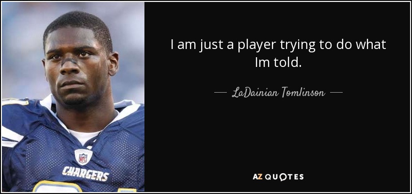 I am just a player trying to do what Im told. - LaDainian Tomlinson