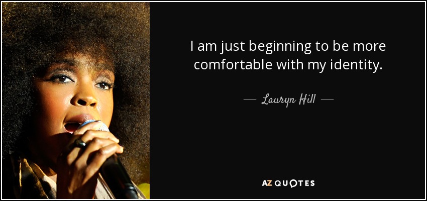 I am just beginning to be more comfortable with my identity. - Lauryn Hill