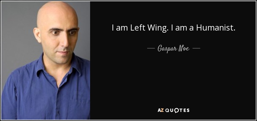 I am Left Wing. I am a Humanist. - Gaspar Noe