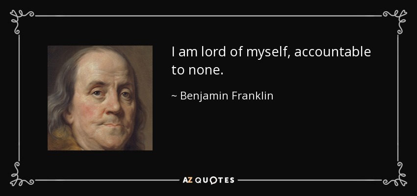 I am lord of myself, accountable to none. - Benjamin Franklin