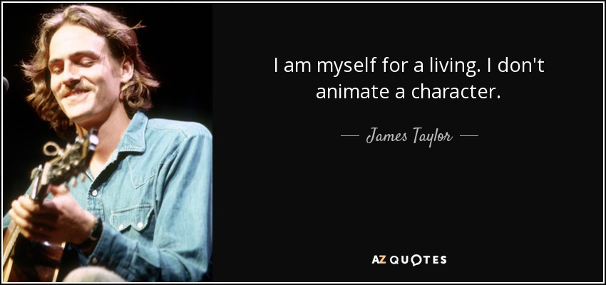 I am myself for a living. I don't animate a character. - James Taylor