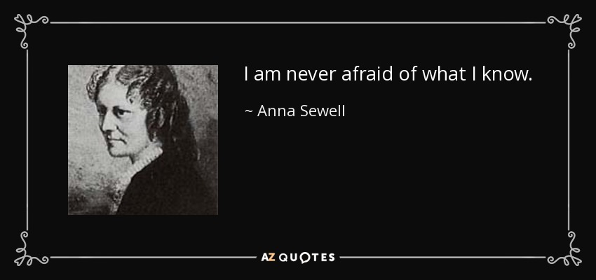 I am never afraid of what I know. - Anna Sewell