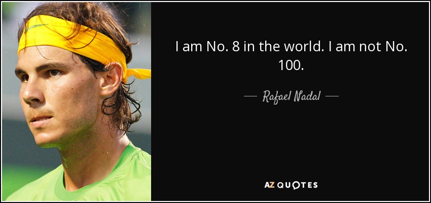 I am No. 8 in the world. I am not No. 100. - Rafael Nadal